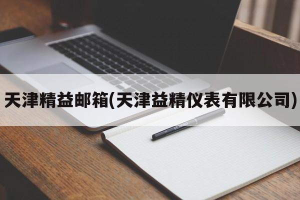 天津精益邮箱(天津益精仪表有限公司)